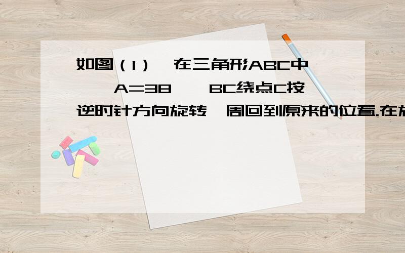 如图（1）,在三角形ABC中,∠A=38°,BC绕点C按逆时针方向旋转一周回到原来的位置.在旋转的过程中（图（2））,是否有一位置使CB'∥AB?如果有这样的位置,请你画出示意图,并判断它们平行的理