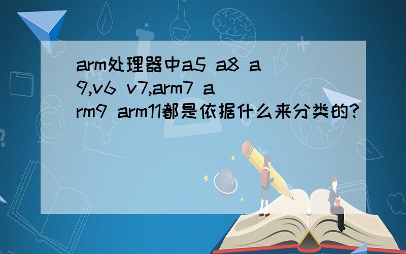 arm处理器中a5 a8 a9,v6 v7,arm7 arm9 arm11都是依据什么来分类的?