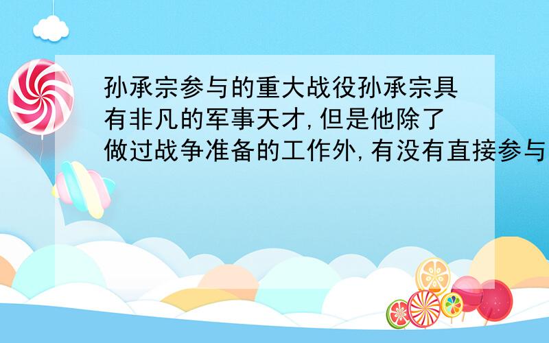 孙承宗参与的重大战役孙承宗具有非凡的军事天才,但是他除了做过战争准备的工作外,有没有直接参与过重大战役?若果有,那么是哪场战役?