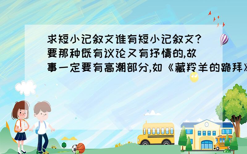 求短小记叙文谁有短小记叙文?要那种既有议论又有抒情的,故事一定要有高潮部分,如《藏羚羊的跪拜》那种类型的