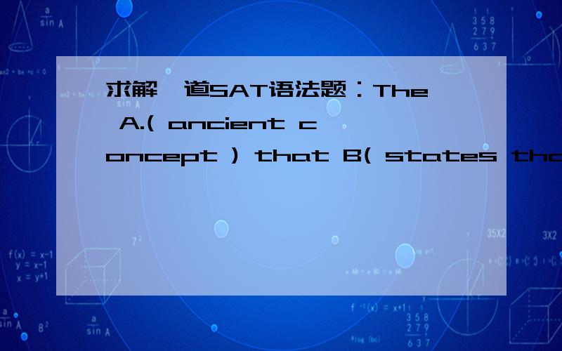 求解一道SAT语法题：The A.( ancient concept ) that B( states that ) the sun C.( revolves ) around Earth D.( is questioned by ) Copernics in the sixteenth century.E.( No error )我觉得B错,因为是过去的一个观点啊,可是C,D好像也