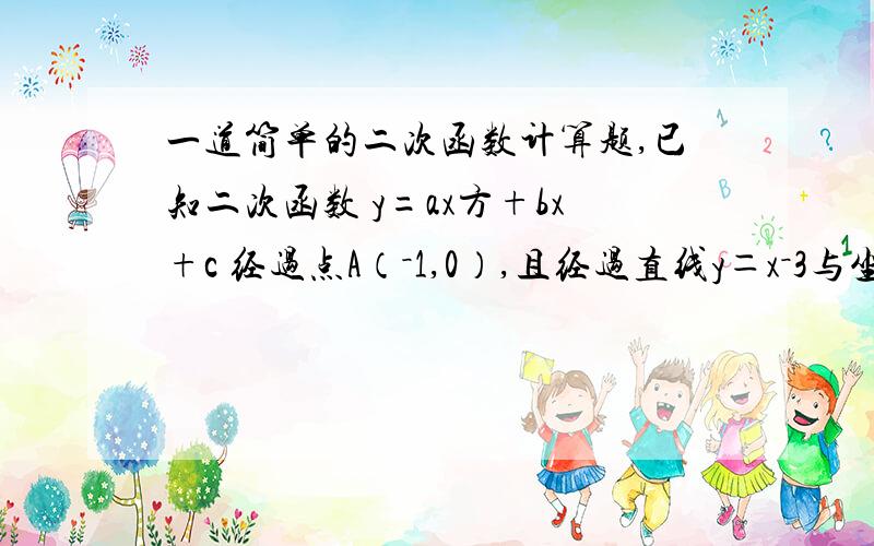 一道简单的二次函数计算题,已知二次函数 y=ax方+bx+c 经过点A（－1,0）,且经过直线y＝x－3与坐标轴的两个交点B、C.（1）求此抛物线的解析式；（2）求抛物线的顶点坐标：（3）若点M在第四象