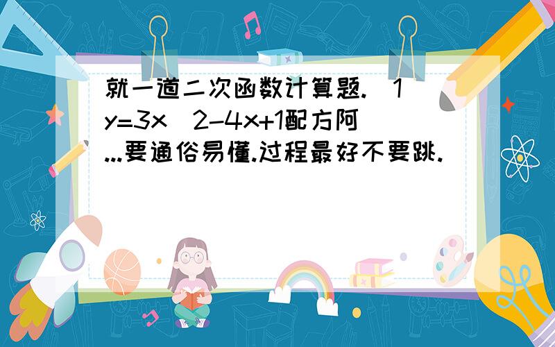 就一道二次函数计算题.(1)y=3x^2-4x+1配方阿...要通俗易懂.过程最好不要跳.