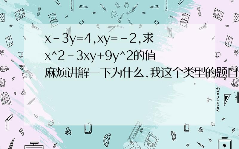 x-3y=4,xy=-2,求x^2-3xy+9y^2的值麻烦讲解一下为什么.我这个类型的题目课上没听到一定要清晰