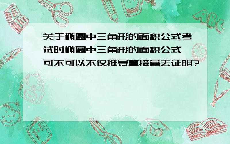 关于椭圆中三角形的面积公式考试时椭圆中三角形的面积公式,可不可以不仅推导直接拿去证明?