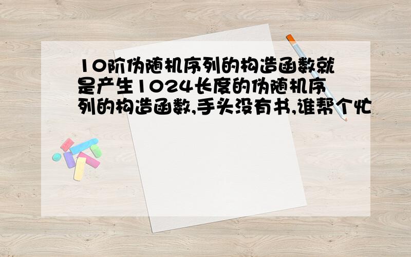 10阶伪随机序列的构造函数就是产生1024长度的伪随机序列的构造函数,手头没有书,谁帮个忙