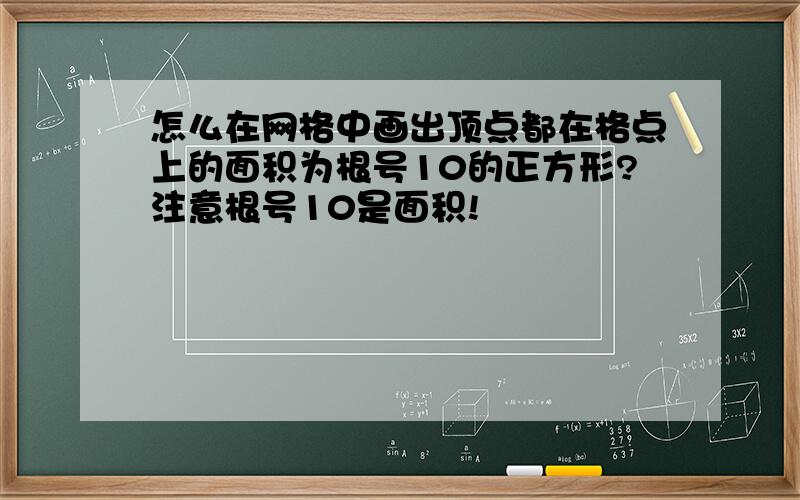 怎么在网格中画出顶点都在格点上的面积为根号10的正方形?注意根号10是面积!