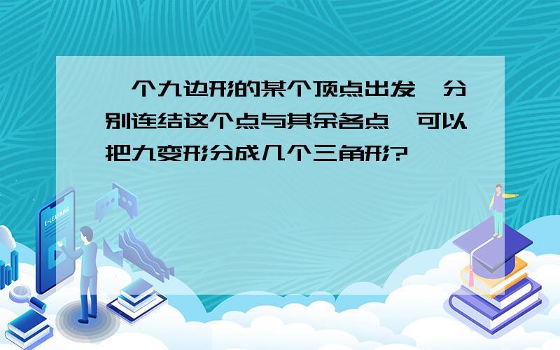 一个九边形的某个顶点出发,分别连结这个点与其余各点,可以把九变形分成几个三角形?