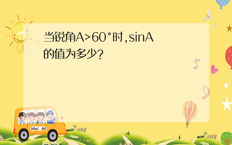 当锐角A>60°时,sinA的值为多少?