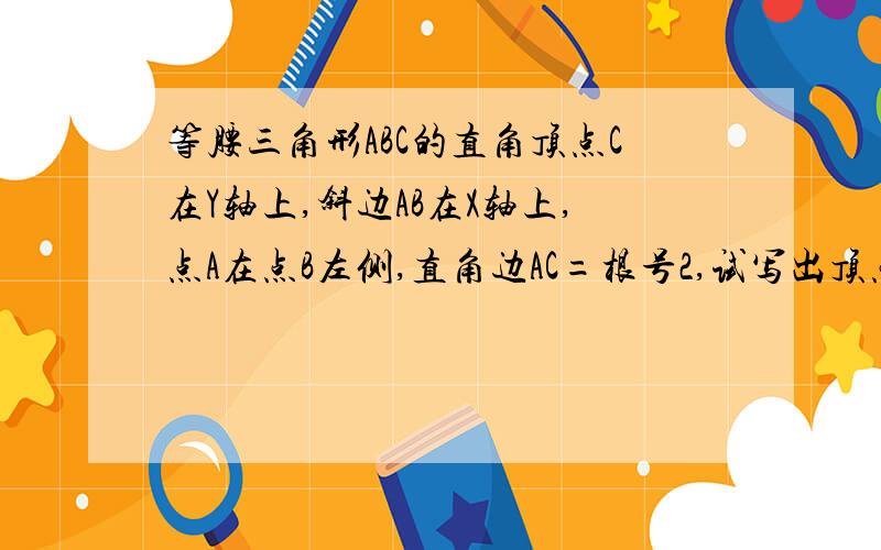 等腰三角形ABC的直角顶点C在Y轴上,斜边AB在X轴上,点A在点B左侧,直角边AC=根号2,试写出顶点A,B,C的坐标.已知点A（2,0）,点B（-二分之一,0）,点C（0,1),以A,B,C三点为顶点画平行四边形,则第四个顶点