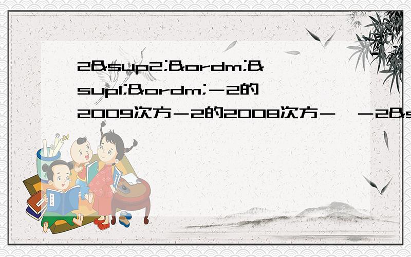 2²º¹º－2的2009次方－2的2008次方－…－2²－2－1 1／2×1／4＋1／4×1／6＋1／6从1那隔开