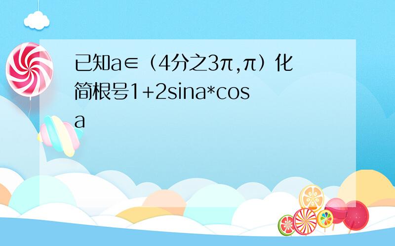 已知a∈（4分之3π,π）化简根号1+2sina*cosa