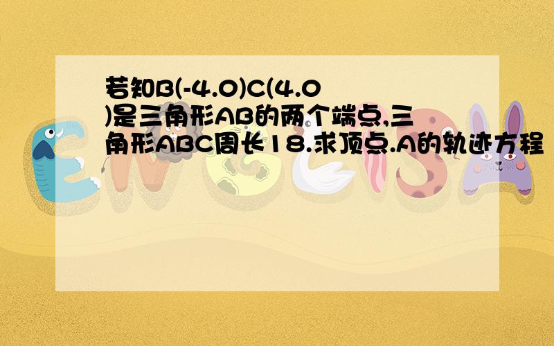 若知B(-4.0)C(4.0)是三角形AB的两个端点,三角形ABC周长18.求顶点.A的轨迹方程