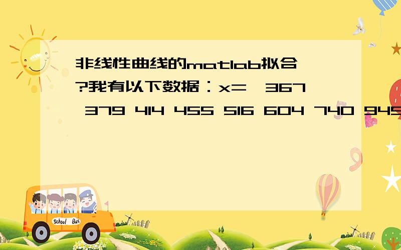 非线性曲线的matlab拟合?我有以下数据：x=【367 379 414 455 516 604 740 949】y=【1.8350 1.7055 1.6560 1.5925 1.5480 1.5100 1.4800 1.4235】可以画个折线图,现在要拟合成平滑曲线,polyfit拟合的不是很好,还有别的