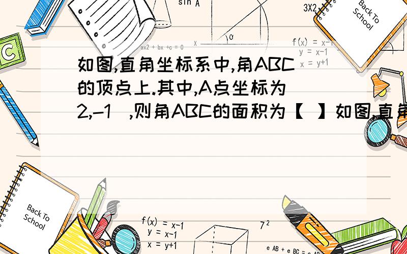 如图,直角坐标系中,角ABC的顶点上.其中,A点坐标为（2,-1）,则角ABC的面积为【 】如图,直角坐标系中,角ABC的顶点上.其中,A点坐标为（2,-1）,则角ABC的面积为【    】平方单位.    （请把做题的过