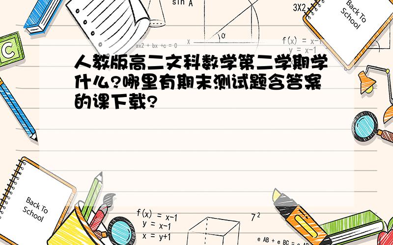 人教版高二文科数学第二学期学什么?哪里有期末测试题含答案的课下载?