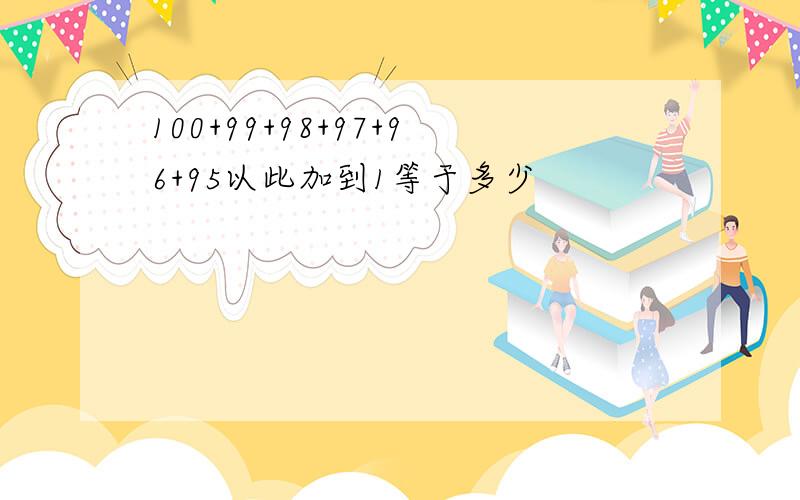 100+99+98+97+96+95以此加到1等于多少