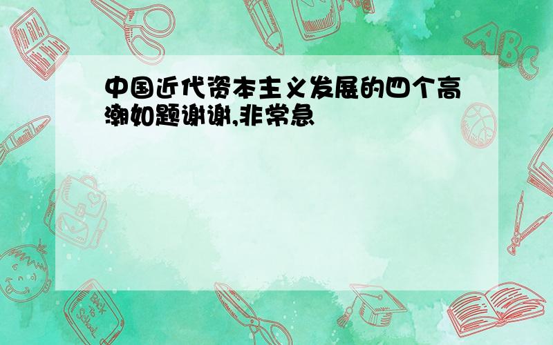 中国近代资本主义发展的四个高潮如题谢谢,非常急