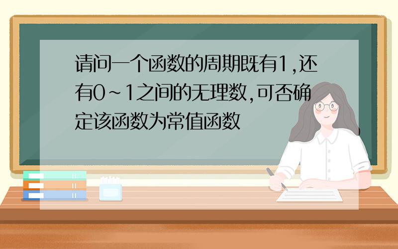 请问一个函数的周期既有1,还有0~1之间的无理数,可否确定该函数为常值函数