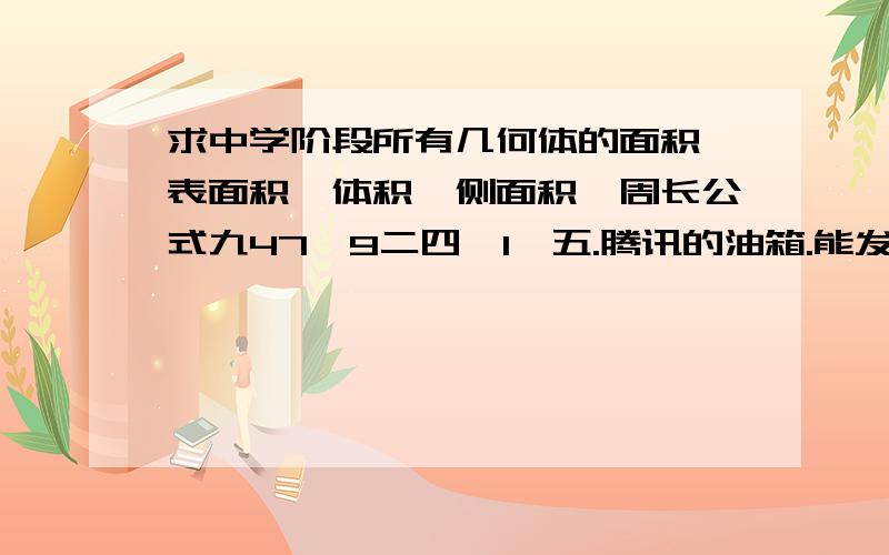 求中学阶段所有几何体的面积、表面积、体积、侧面积、周长公式九47,9二四,1一五.腾讯的油箱.能发来最好,在这答也行,要全的,油箱里有三四个，你们快注明油箱ID，