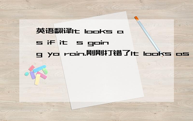 英语翻译It looks as if it's going yo rain.刚刚打错了It looks as if it's going to rain.