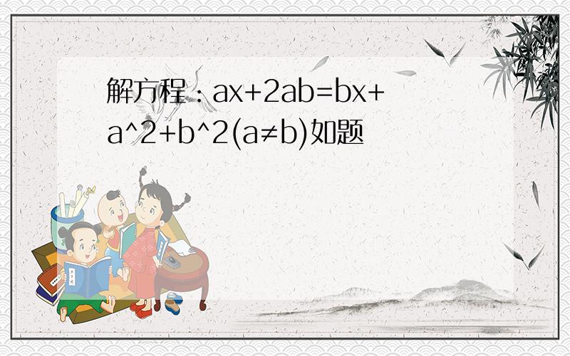 解方程：ax+2ab=bx+a^2+b^2(a≠b)如题