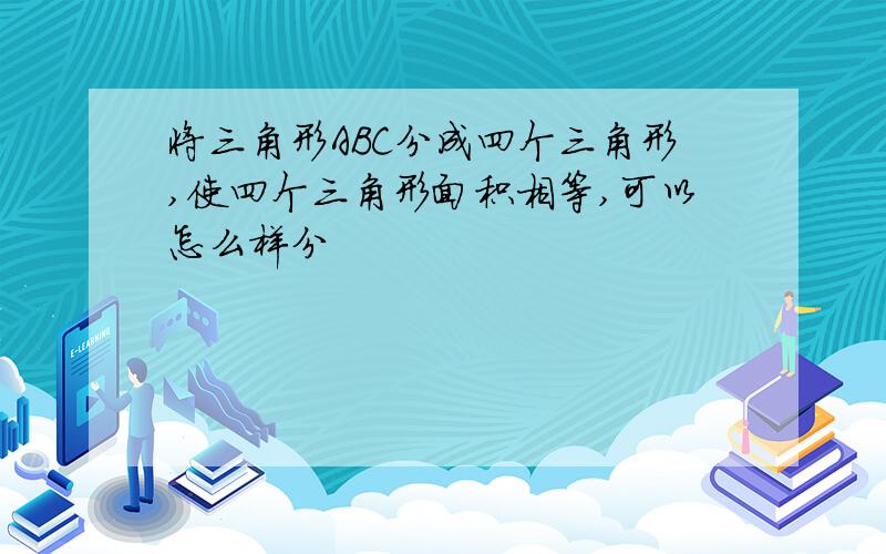 将三角形ABC分成四个三角形,使四个三角形面积相等,可以怎么样分