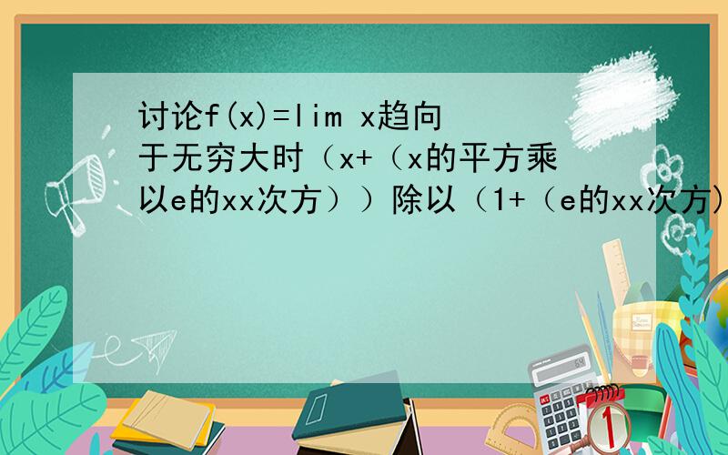 讨论f(x)=lim x趋向于无穷大时（x+（x的平方乘以e的xx次方））除以（1+（e的xx次方)）的连续性