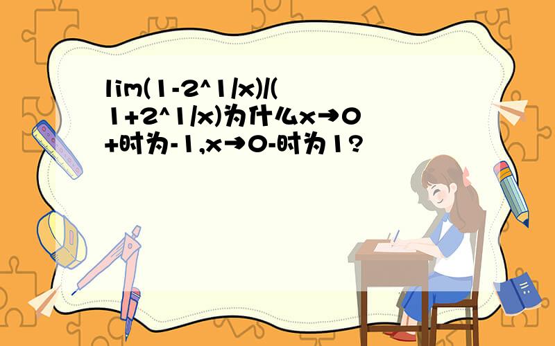 lim(1-2^1/x)/(1+2^1/x)为什么x→0+时为-1,x→0-时为1?