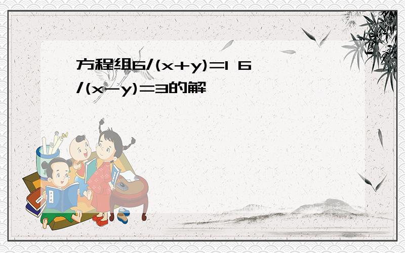 方程组6/(x+y)=1 6/(x-y)=3的解