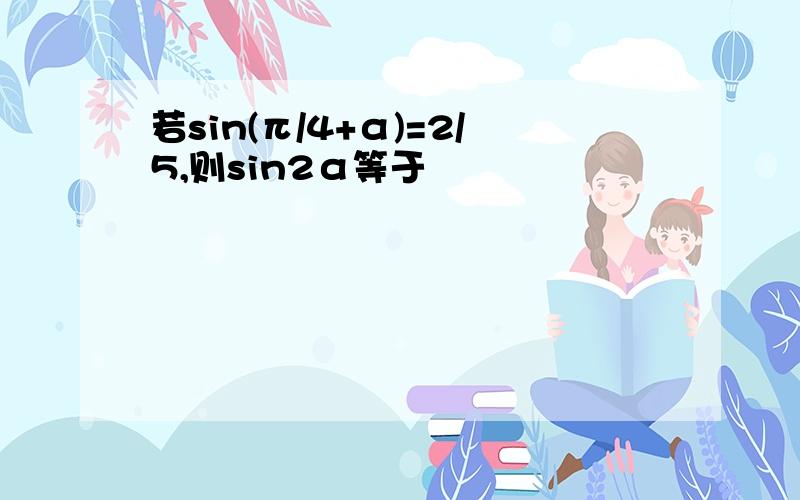 若sin(π/4+α)=2/5,则sin2α等于