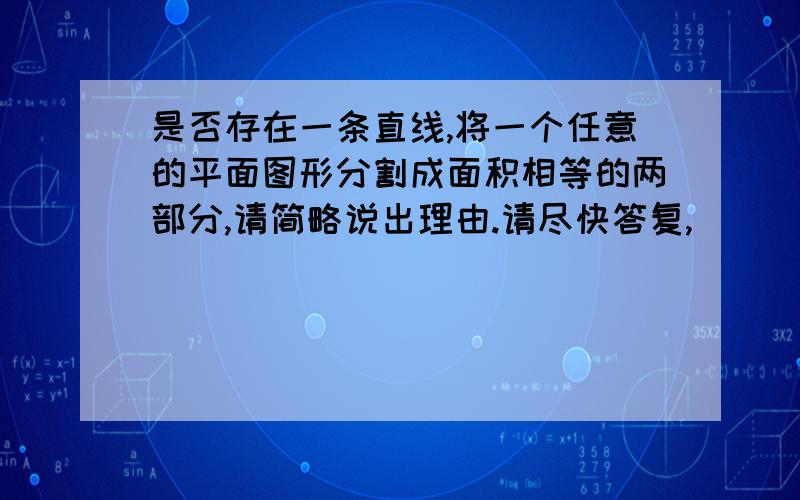 是否存在一条直线,将一个任意的平面图形分割成面积相等的两部分,请简略说出理由.请尽快答复,