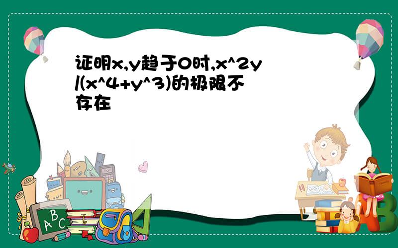 证明x,y趋于0时,x^2y/(x^4+y^3)的极限不存在