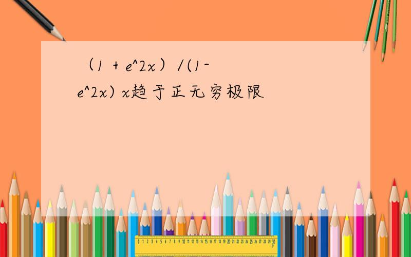 （1 + e^2x）/(1-e^2x) x趋于正无穷极限