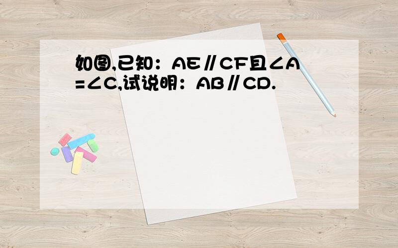 如图,已知：AE∥CF且∠A=∠C,试说明：AB∥CD.