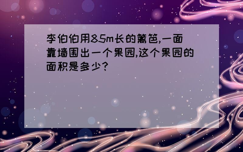 李伯伯用85m长的篱笆,一面靠墙围出一个果园,这个果园的面积是多少?