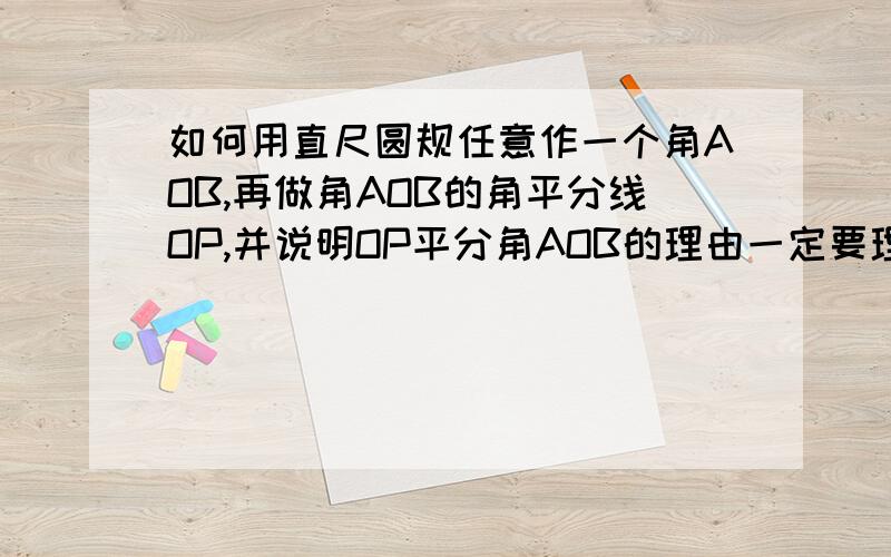 如何用直尺圆规任意作一个角AOB,再做角AOB的角平分线OP,并说明OP平分角AOB的理由一定要理由