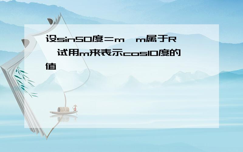 设sin50度＝m,m属于R,试用m来表示cos10度的值