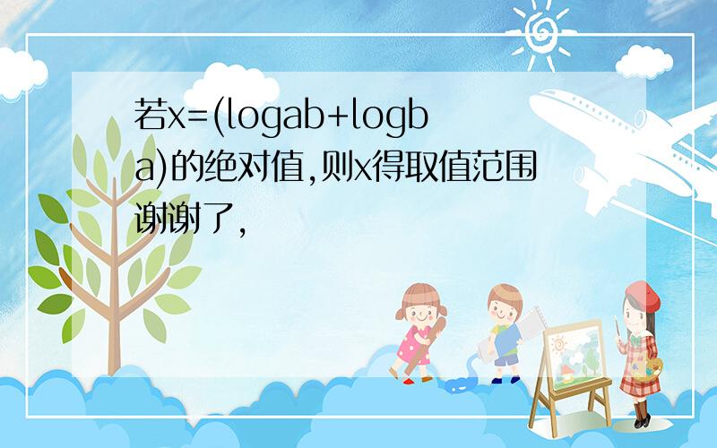 若x=(logab+logba)的绝对值,则x得取值范围谢谢了,