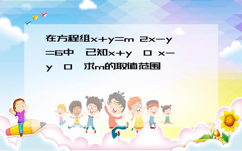 在方程组x+y=m 2x-y=6中,已知x+y>0 x-y>0,求m的取值范围