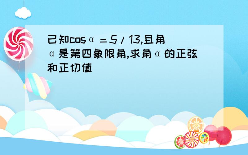 已知cosα＝5/13,且角α是第四象限角,求角α的正弦和正切值