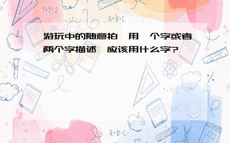 游玩中的随意拍,用一个字或者两个字描述,应该用什么字?