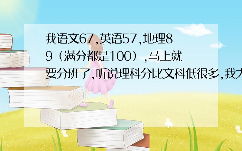 我语文67,英语57,地理89（满分都是100）,马上就要分班了,听说理科分比文科低很多,我大学想学经济学,我该选什么啊!