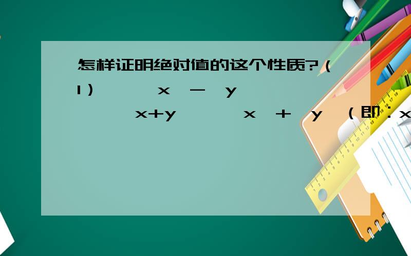 怎样证明绝对值的这个性质?（1） │ │x│-│y│ │ ≤ │x+y│ ≤│x│+│y│（即：x的绝对值减y的绝对值 的绝对值小于等于x+y的绝对值,小于等于x的绝对值加y的绝对值）（2）│ │x│-│y│