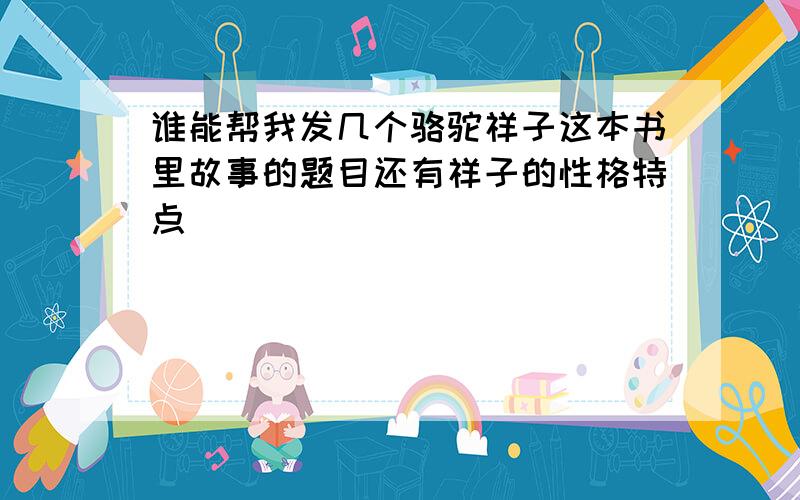 谁能帮我发几个骆驼祥子这本书里故事的题目还有祥子的性格特点