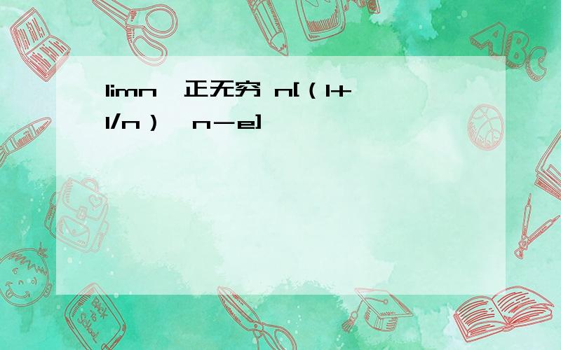 limn→正无穷 n[（1+1/n）∧n－e]