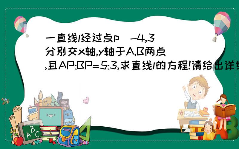 一直线l经过点p(-4,3)分别交x轴,y轴于A,B两点,且AP:BP=5:3,求直线l的方程!请给出详细过程!谢谢!