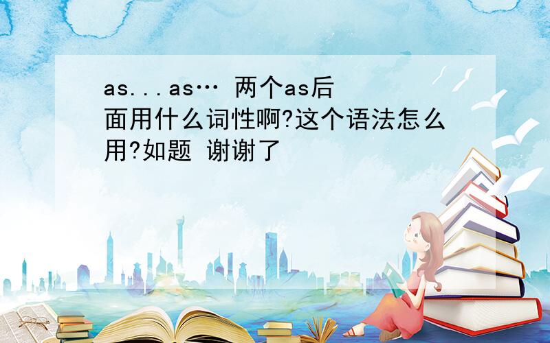 as...as… 两个as后面用什么词性啊?这个语法怎么用?如题 谢谢了