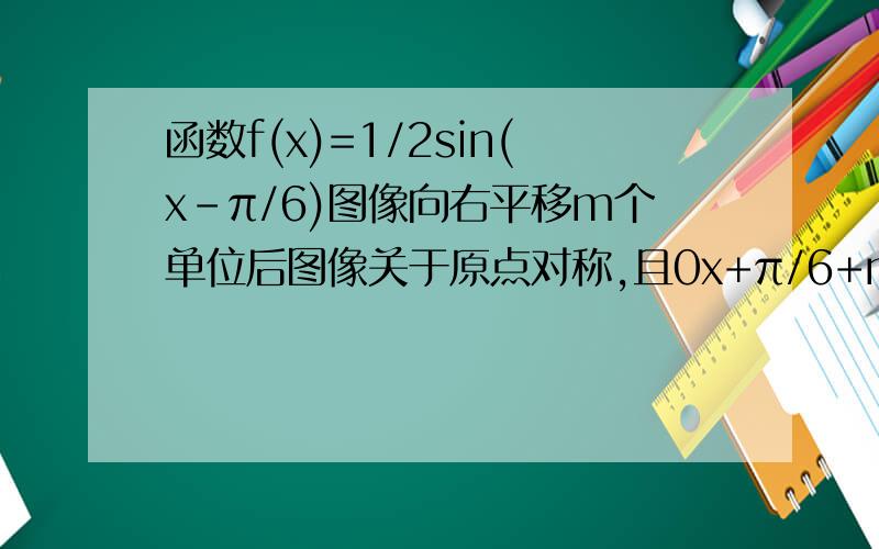 函数f(x)=1/2sin(x-π/6)图像向右平移m个单位后图像关于原点对称,且0x+π/6+m-(x-π/6-m)=2π=>m=5π/6 问一下那步为什么等于2π