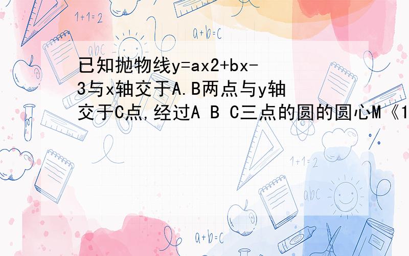 已知抛物线y=ax2+bx-3与x轴交于A.B两点与y轴交于C点,经过A B C三点的圆的圆心M《1,m》恰好在此抛物线的对称轴上⊙M的半径为根号5设⊙M与y轴交于点D抛物线顶点为E1 求m的值及抛物线的解析式; 2